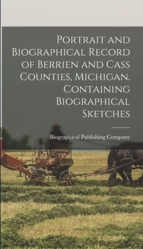 Portrait and Biographical Record of Berrien and Cass Counties, Michigan. Containing Biographical Sketches av Biographical Publishing Company (Hardcover)