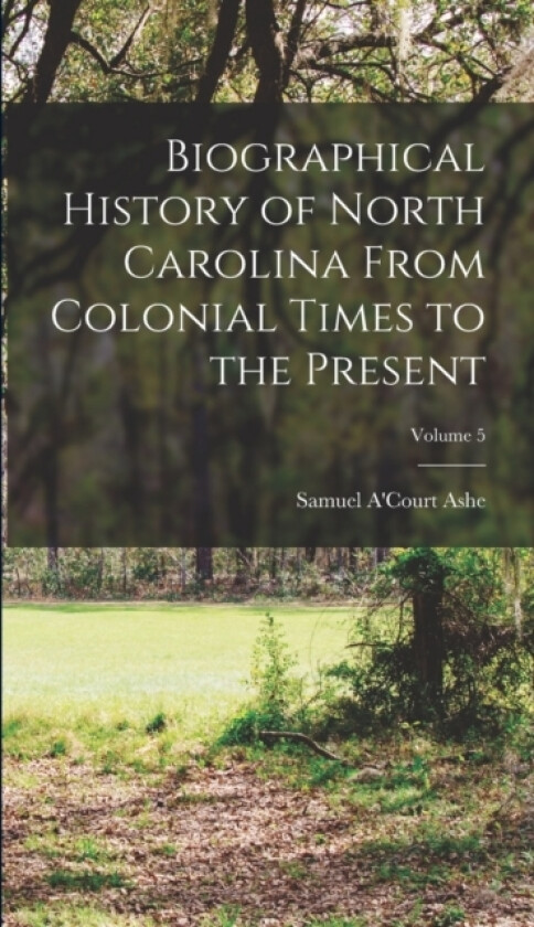 Biographical History of North Carolina From Colonial Times to the Present; Volume 5 av Samuel A'Court Ashe (Hardcover)