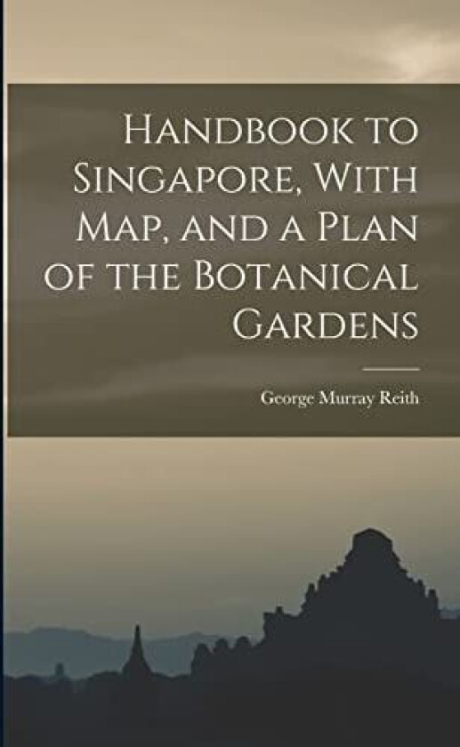 Handbook to Singapore, With Map, and a Plan of the Botanical Gardens av George Murray Reith (Paperback)