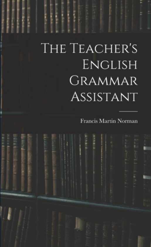 The Teacher's English Grammar Assistant av Francis Martin Norman (Paperback)