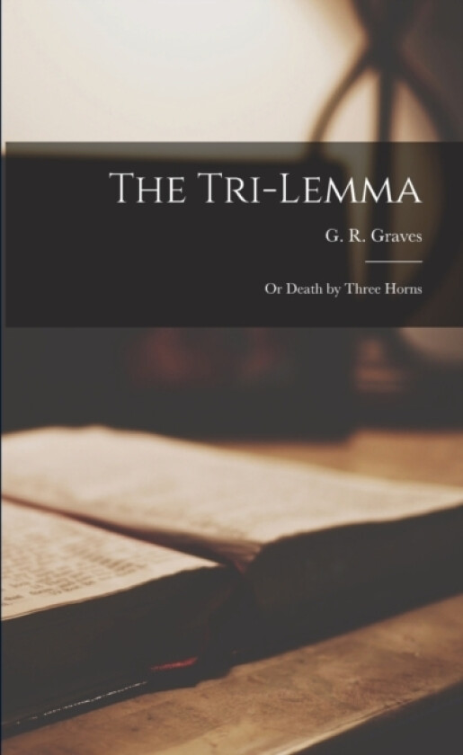 The Tri-Lemma; or Death by Three Horns av G R Graves (Paperback)