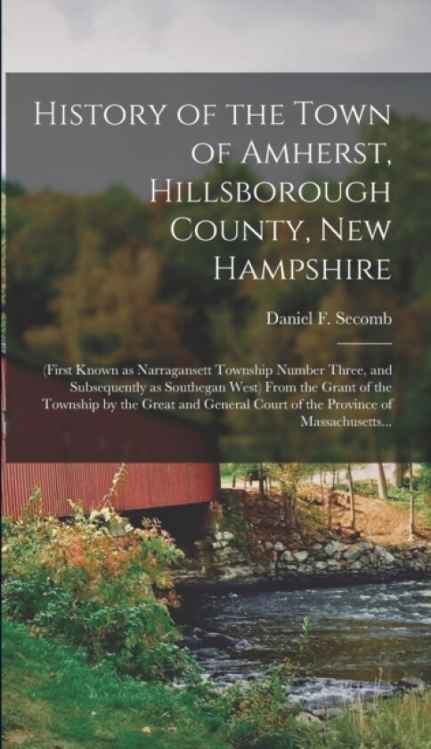 History of the Town of Amherst, Hillsborough County, New Hampshire av Daniel F Secomb (Hardcover)
