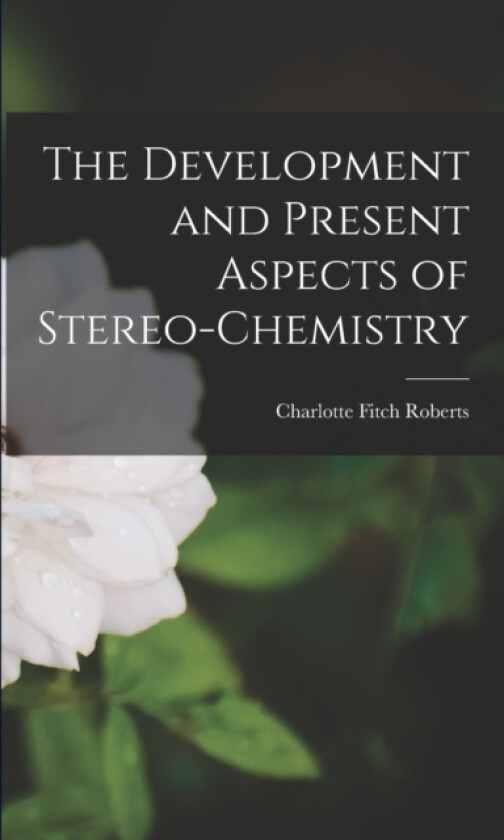 The Development and Present Aspects of Stereo-chemistry av Charlotte Fitch Roberts (Paperback)