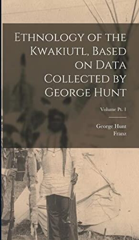 Ethnology of the Kwakiutl, Based on Data Collected by George Hunt; Volume pt. 1 av Franz 1858-1942 Boas, George Hunt (Hardcover)