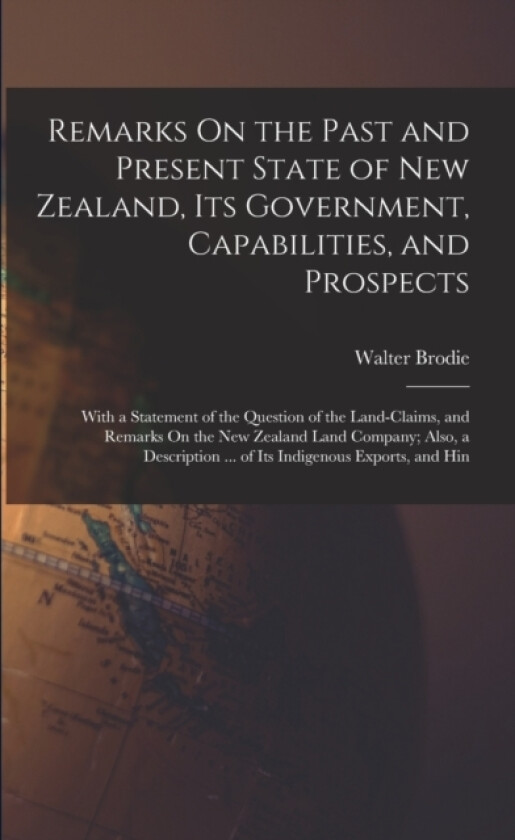 Remarks On the Past and Present State of New Zealand, Its Government, Capabilities, and Prospects av Walter Brodie (Paperback)