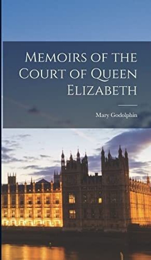 Memoirs of the Court of Queen Elizabeth av Mary Godolphin (Hardcover)