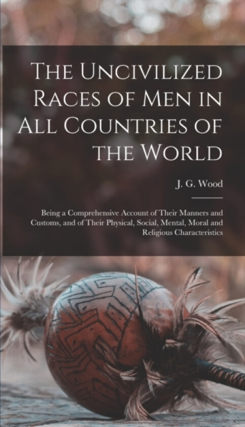 The Uncivilized Races of Men in All Countries of the World av J G 1827-1889 Wood (Hardcover)