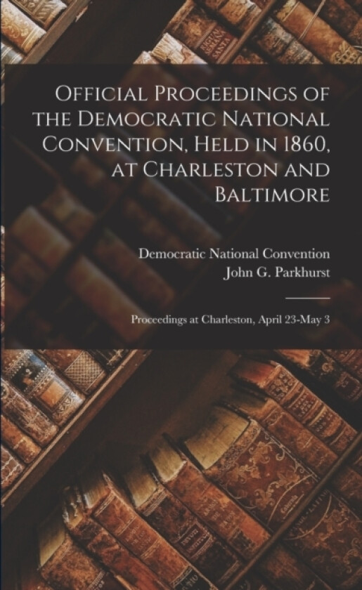 Official Proceedings of the Democratic National Convention, Held in 1860, at Charleston and Baltimore av Democratic National Convention (1860, John G 182 Parkhurst (Paperback)
