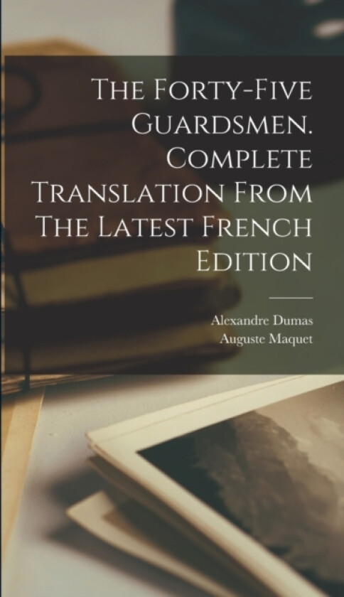 The Forty-five Guardsmen. Complete Translation From The Latest French Edition av Alexandre Dumas, Auguste Maquet (Hardcover)