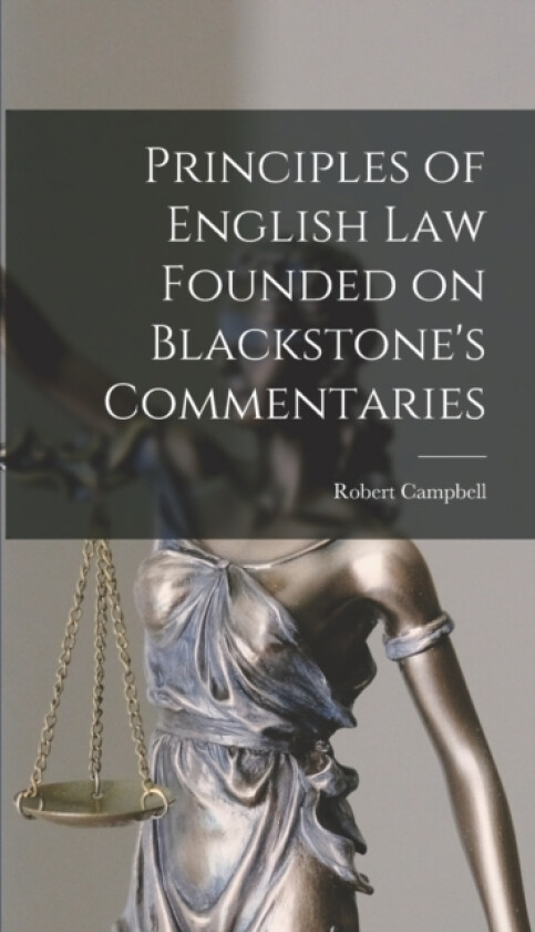 Principles of English law Founded on Blackstone's Commentaries av Robert Campbell (Hardcover)