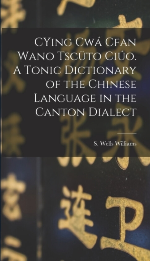 CYing cwa Cfan Wano Tscuto ciuo. A Tonic Dictionary of the Chinese Language in the Canton Dialect av S Wells 1812-1884 Williams (Hardcover)