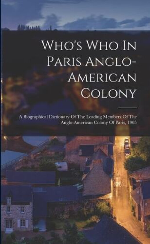 Who's Who In Paris Anglo-american Colony: A Biographical Dictionary Of The Leading Members Of The Anglo-american Colony Of Paris, 1905 av Anonymous (Paperback)