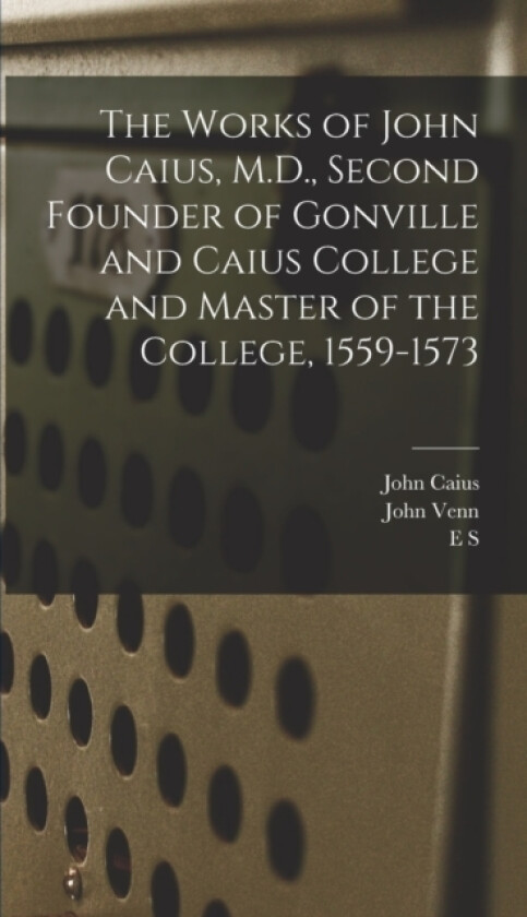 The Works of John Caius, M.D., Second Founder of Gonville and Caius College and Master of the College, 1559-1573 av John Venn, John Caius, Abraham Fleming (Hardcover)