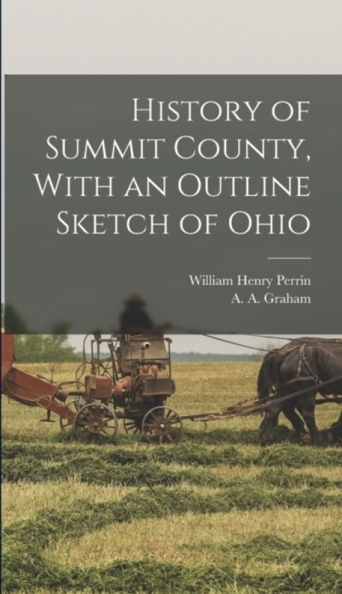 History of Summit County, With an Outline Sketch of Ohio av William Henry D 1892? Perrin, A a 1848- Graham (Hardcover)