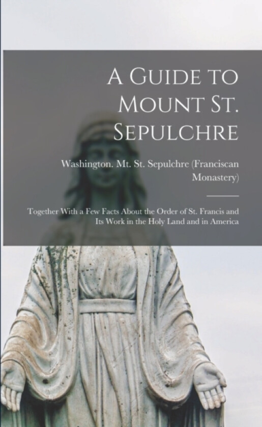 A Guide to Mount St. Sepulchre; Together With a Few Facts About the Order of St. Francis and Its Work in the Holy Land and in America av Washington Mt St Sepulchre (Paperback)