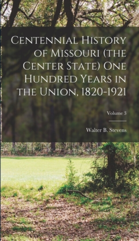 Centennial History of Missouri (the Center State) One Hundred Years in the Union, 1820-1921; Volume 3 av Walter B 1 Stevens (Hardcover)