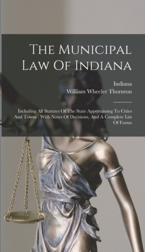 The Municipal Law Of Indiana av William Wheeler Thornton, Indiana (Hardcover)