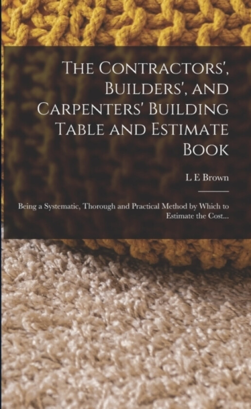 The Contractors', Builders', and Carpenters' Building Table and Estimate Book av L E Brown (Paperback)