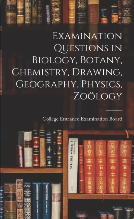 Examination Questions in Biology, Botany, Chemistry, Drawing, Geography, Physics, Zoology av College Entrance Examination Board (Paperback)