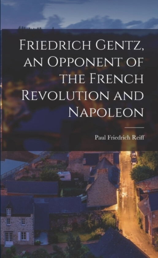 Friedrich Gentz, an Opponent of the French Revolution and Napoleon av Paul Friedrich Reiff (Paperback)