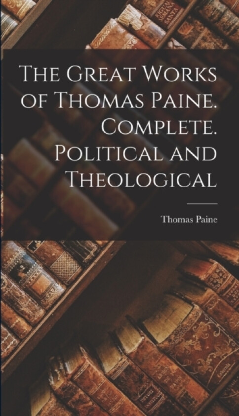 The Great Works of Thomas Paine. Complete. Political and Theological av Thomas Paine (Hardcover)