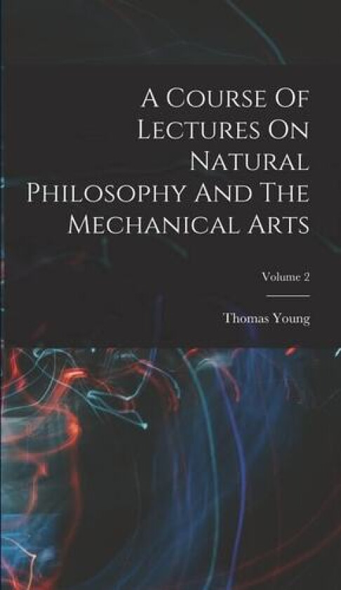 A Course Of Lectures On Natural Philosophy And The Mechanical Arts; Volume 2 av Thomas Young (Hardcover)