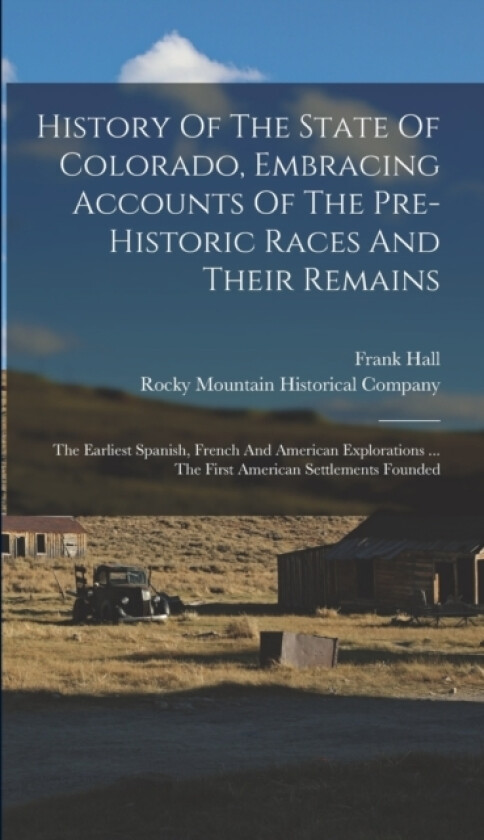 History Of The State Of Colorado, Embracing Accounts Of The Pre-historic Races And Their Remains av Frank Hall (Hardcover)