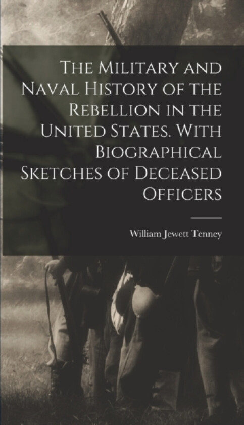 The Military and Naval History of the Rebellion in the United States. With Biographical Sketches of Deceased Officers av William Jewett 1814-1883 Tenney (Hardcover)