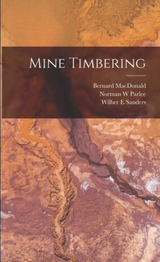 Mine Timbering av Bernard MacDonald, Norman W Parlee, Wilber E Sanders (Paperback)