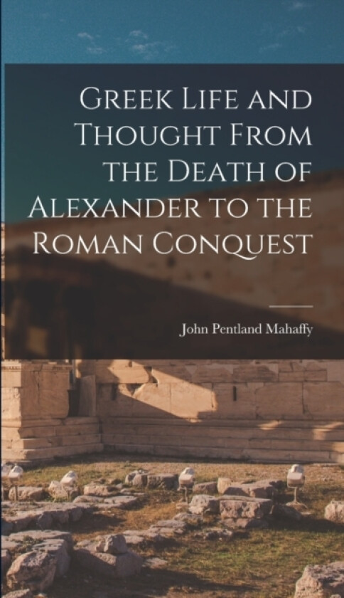 Greek Life and Thought From the Death of Alexander to the Roman Conquest av John Pentland Mahaffy (Hardcover)