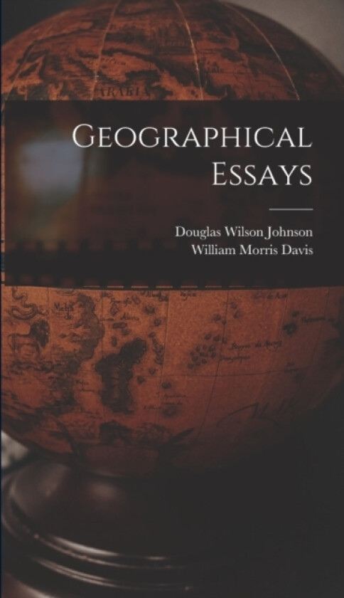 Geographical Essays av Douglas Wilson Johnson, William Morris Davis (Hardcover)