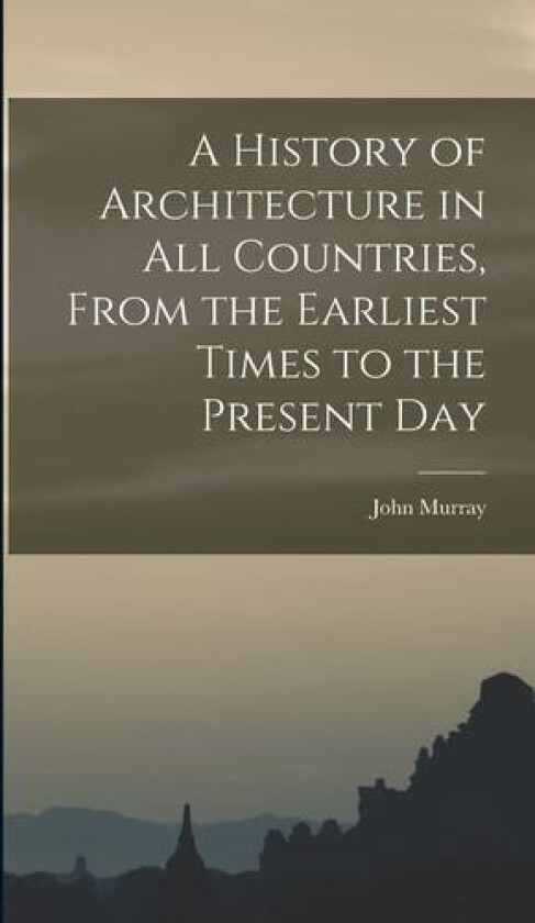 A History of Architecture in all Countries, From the Earliest Times to the Present Day av John Murray (Hardcover)