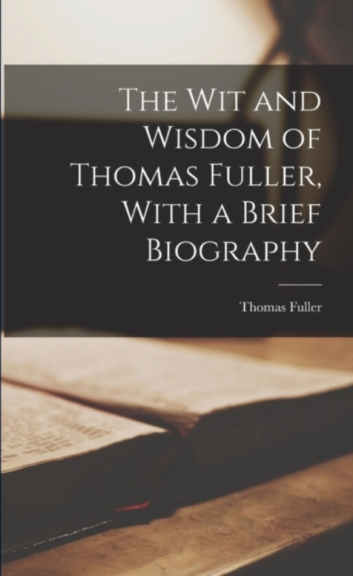 The Wit and Wisdom of Thomas Fuller, With a Brief Biography av Thomas Fuller (Paperback)