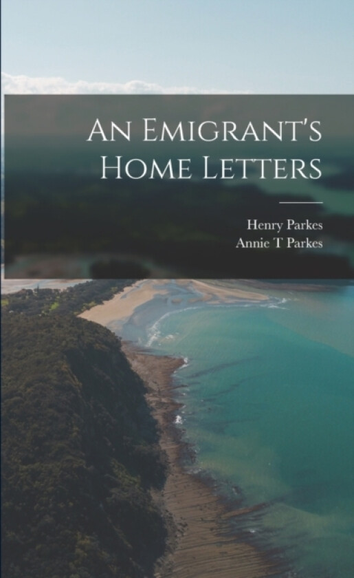 An Emigrant's Home Letters av Henry Parkes, Annie T Parkes (Paperback)