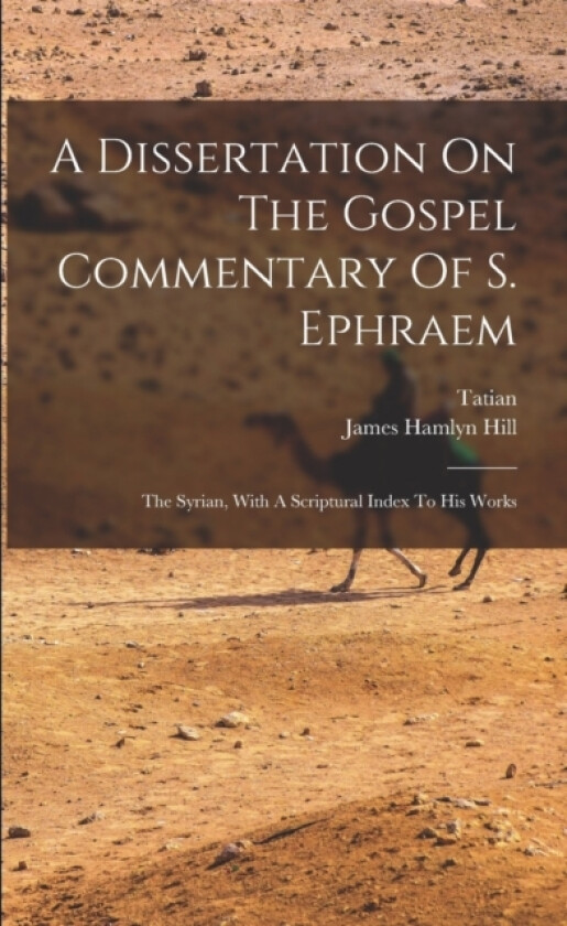 A Dissertation On The Gospel Commentary Of S. Ephraem av James Hamlyn Hill, Tatian (Paperback)