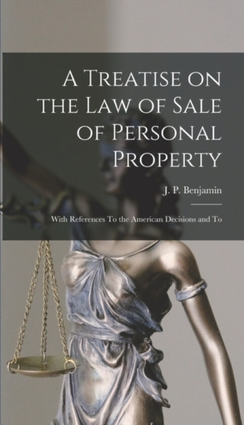 A Treatise on the law of Sale of Personal Property; With References To the American Decisions and To av J P Benjamin (Hardcover)