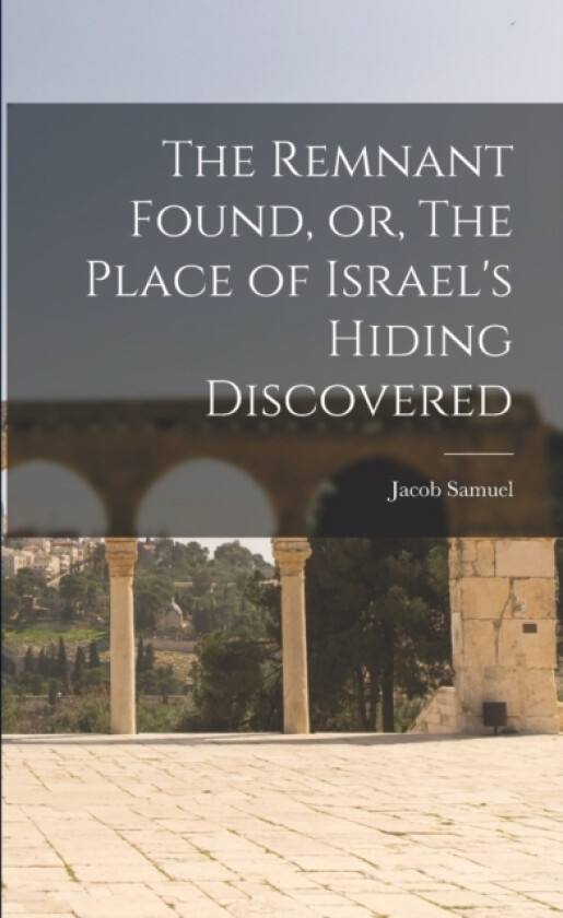 The Remnant Found, or, The Place of Israel's Hiding Discovered av Samuel Jacob (Paperback)