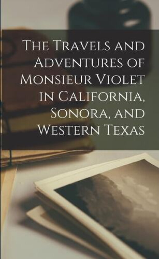 The Travels and Adventures of Monsieur Violet in California, Sonora, and Western Texas av Anonymous (Paperback)