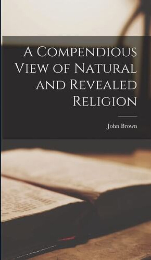 A Compendious View of Natural and Revealed Religion av John Brown (Hardcover)
