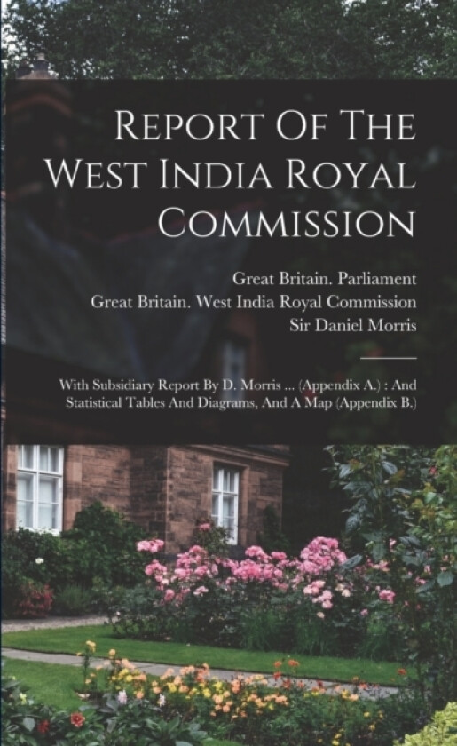 Report Of The West India Royal Commission av Great Britain West India Royal Commi, Sir Daniel Morris, Great Britain Parliament (Paperback)