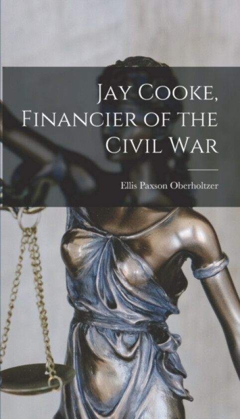 Jay Cooke, Financier of the Civil War av Ellis Paxson Oberholtzer (Hardcover)