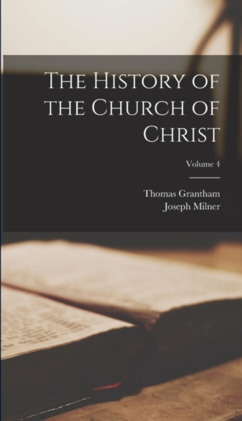 The History of the Church of Christ; Volume 4 av Joseph Milner, Thomas Grantham (Hardcover)