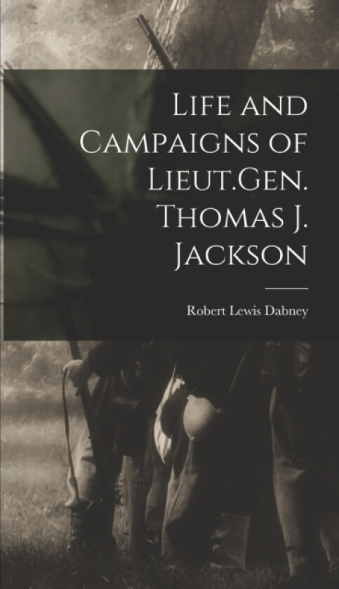 Life and Campaigns of Lieut.Gen. Thomas J. Jackson av Dabney Robert Lewis (Hardcover)