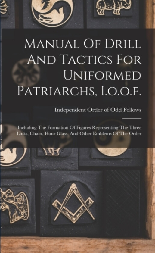 Manual Of Drill And Tactics For Uniformed Patriarchs, I.o.o.f. av Independent Order of Odd Fellows (Paperback)