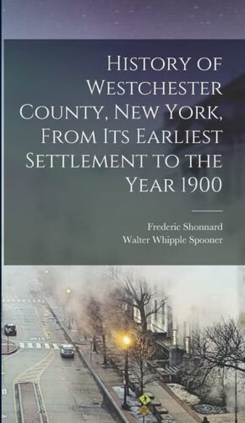 History of Westchester County, New York, From its Earliest Settlement to the Year 1900 av Frederic Shonnard, Walter Whipple Spooner (Hardcover)
