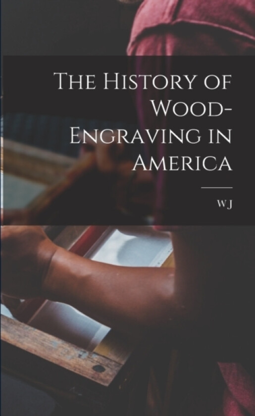 The History of Wood-engraving in America av W J 1812-1897 Linton (Paperback)