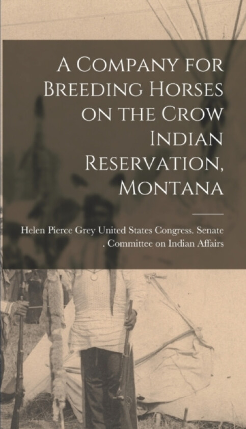 A Company for Breeding Horses on the Crow Indian Reservation, Montana av United States Congress Senate Comm (Hardcover)