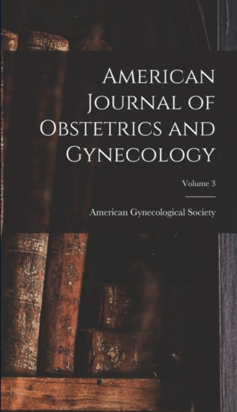American Journal of Obstetrics and Gynecology; Volume 3 av American Gynecological Society (Hardcover)