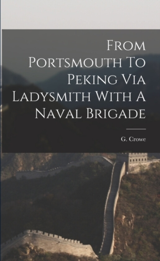 From Portsmouth To Peking Via Ladysmith With A Naval Brigade av G Crowe (Paperback)