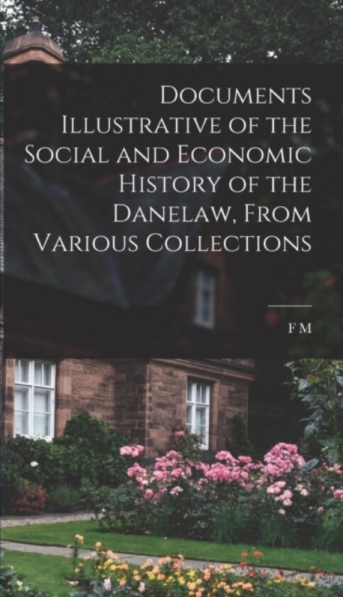 Documents Illustrative of the Social and Economic History of the Danelaw, From Various Collections av F M 1880-1967 Stenton (Hardcover)